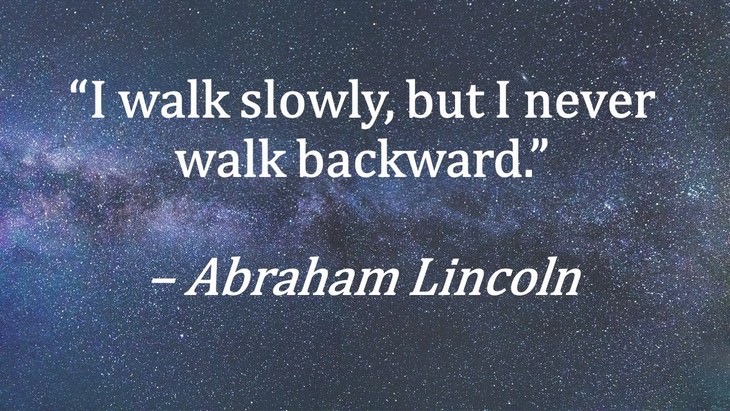 14. "I walk slowly, but I never walk backward."