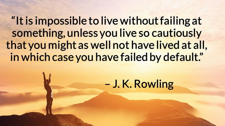 Quotes on the Importance of Moving On in Life “It is impossible to live without failing at something, unless you live so cautiously that you might as well not have lived at all, in which case you have failed by default.” – J. K. Rowling
