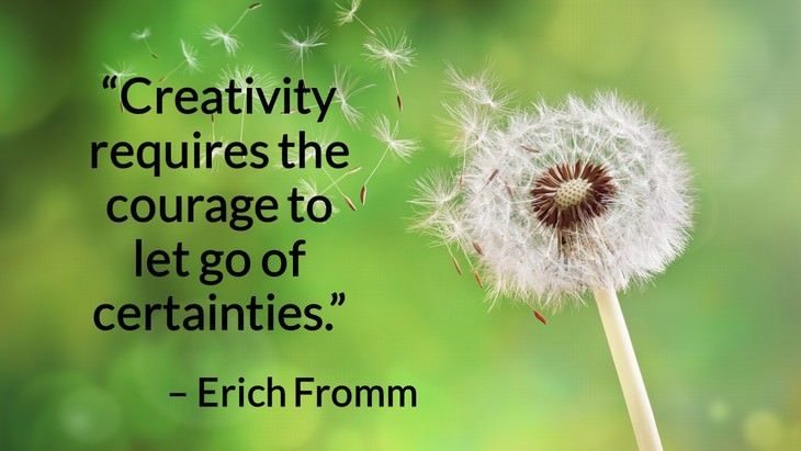 Quotes on the Importance of Moving On in Life “Creativity requires the courage to let go of certainties.” – Erich Fromm