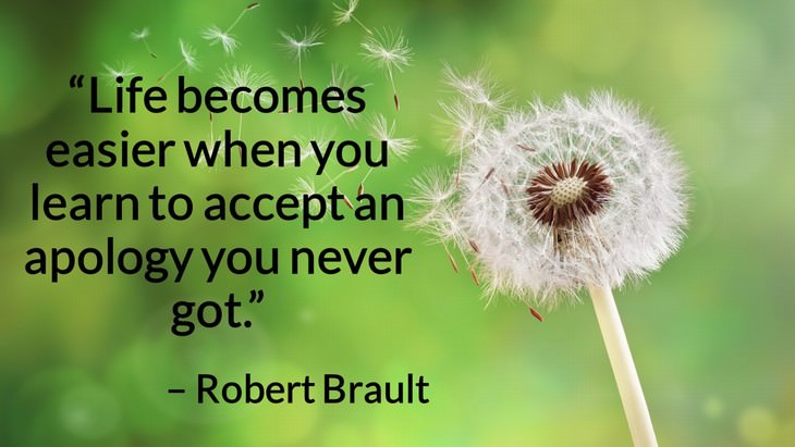Quotes on the Importance of Moving On in Life “Life becomes easier when you learn to accept an apology you never got.” – Robert Brault