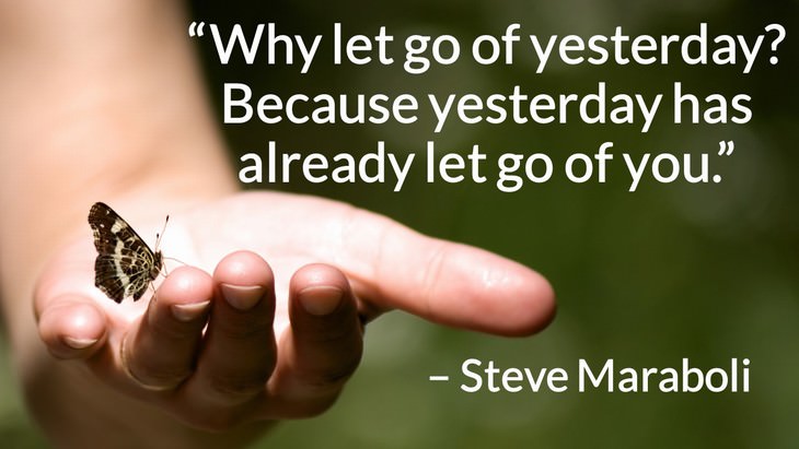 Quotes on the Importance of Moving On in Life “Why let go of yesterday? Because yesterday has already let go of you.” – Steve Maraboli