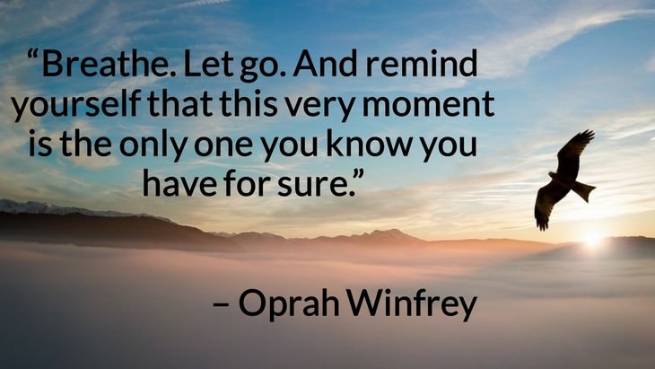 Quotes on the Importance of Moving On in Life “Breathe. Let go. And remind yourself that this very moment is the only one you know you have for sure.” – Oprah Winfrey