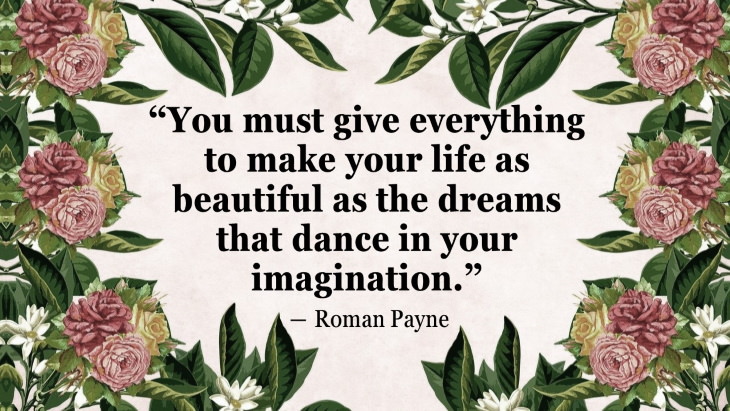 Quotes By Women’s Rights Advocates “You must give everything to make your life as beautiful as the dreams that dance in your imagination.” ― Roman Payne