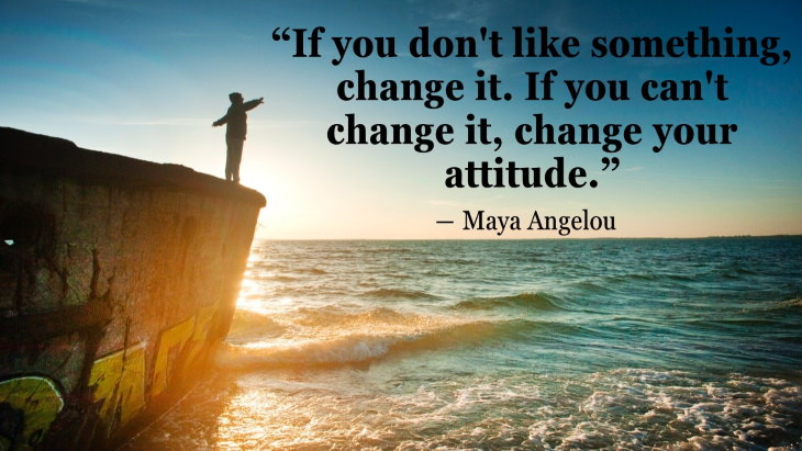 Quotes By Women’s Rights Advocates “If you don't like something, change it. If you can't change it, change your attitude.” ― Maya Angelou