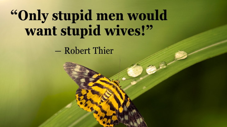Quotes By Women’s Rights Advocates “Only stupid men would want stupid wives!” ― Robert Thier