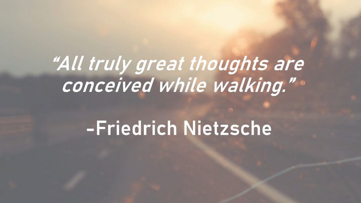 7. All truly great thoughts are conceived while walking.