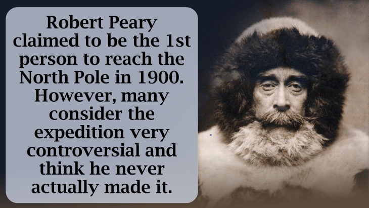 12 Fascinating Facts About the North Pole Robert Peary claimed to be the 1st person to reach the North Pole in 1900. However, many consider the expedition very controversial and think he never actually made it.
