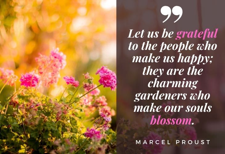 Gratitude Quotes Marcel Proust “Let us be grateful to the people who make us happy; they are the charming gardeners who make our souls blossom.”