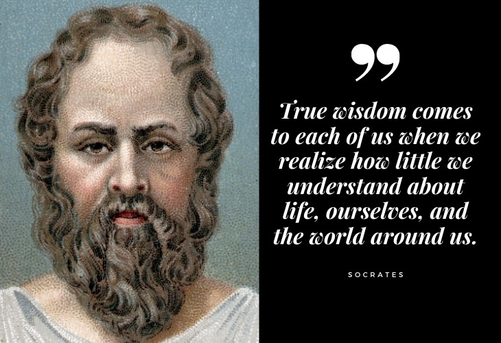 Words of Wisdom from Socrates True wisdom comes to each of us when we realize how little we understand about life, ourselves, and the world around us.