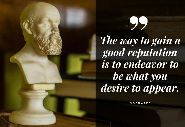 Words of Wisdom from Socrates The way to gain a good reputation is to endeavor to be what you desire to appear.