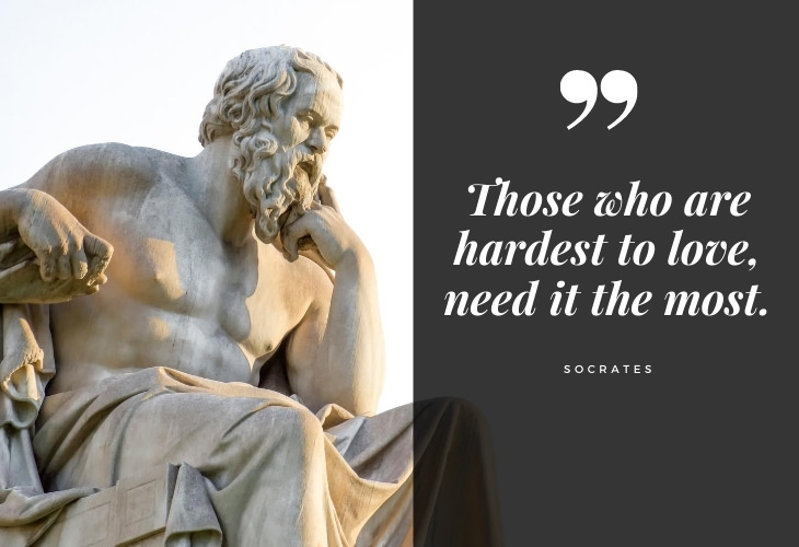 Words of Wisdom from Socrates Those who are hardest to love, need it the most.