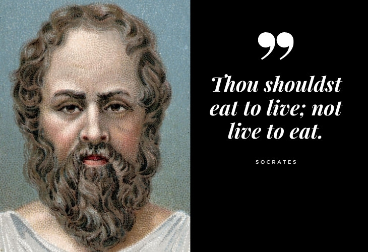 Words of Wisdom from Socrates Thou shouldst eat to live; not live to eat.