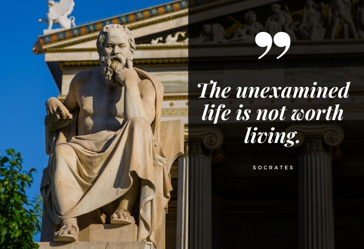 Words of Wisdom from Socrates The unexamined life is not worth living.