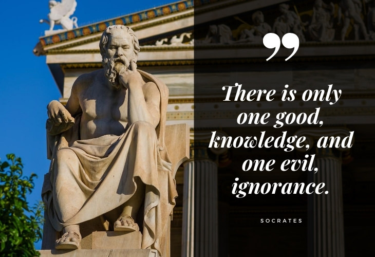 Words of Wisdom from Socrates There is only one good, knowledge, and one evil, ignorance.