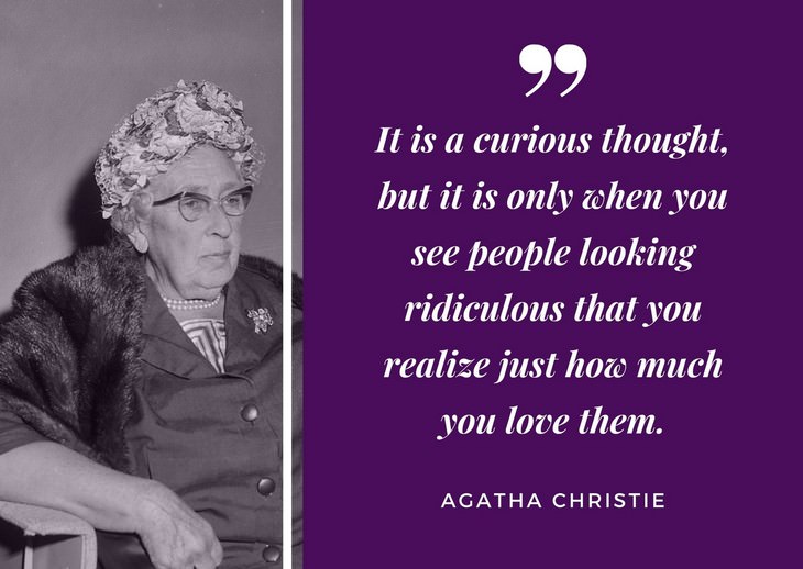 Agatha Christie Quotes  It is a curious thought, but it is only when you see people looking ridiculous that you realize just how much you love them.