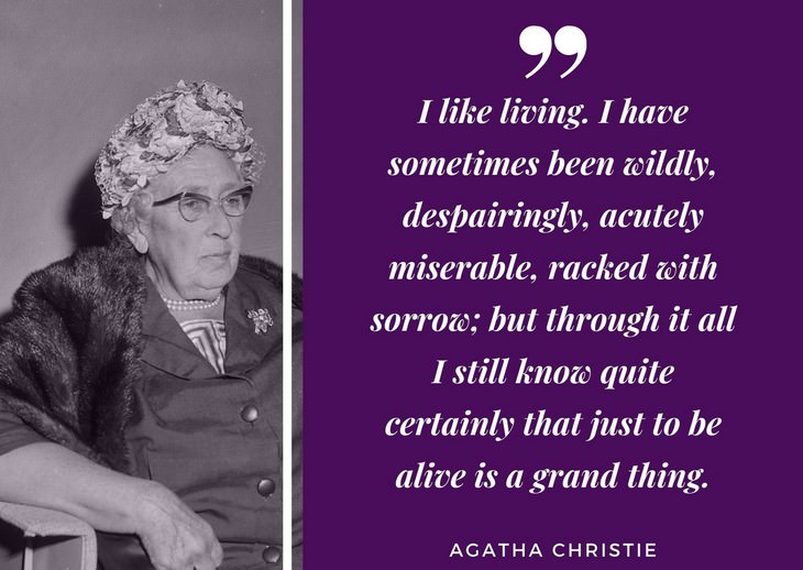 Agatha Christie Quotes  I like living. I have sometimes been wildly, despairingly, acutely miserable, racked with sorrow; but through it all I still know quite certainly that just to be alive is a grand thing