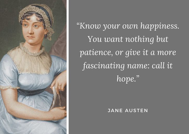 Jane Austen Quotes, Know your own happiness. You want nothing but patience, or give it a more fascinating name: call it hope
