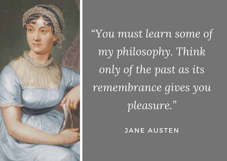 Jane Austen Quotes, You must learn some of my philosophy. Think only of the past as its remembrance gives you pleasure