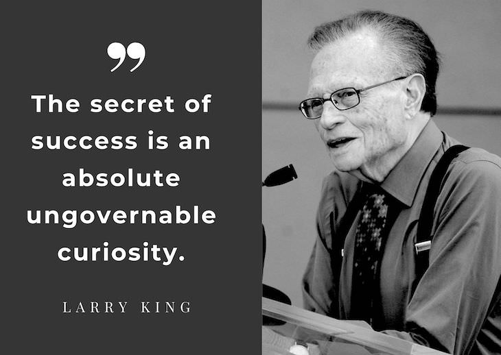 Larry King’s Most Powerful Quotes, The secret of success is an absolute ungovernable curiosity