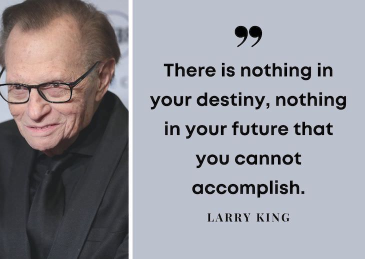 Larry King’s Most Powerful Quotes, There is nothing in your destiny, nothing in your future that you cannot accomplish