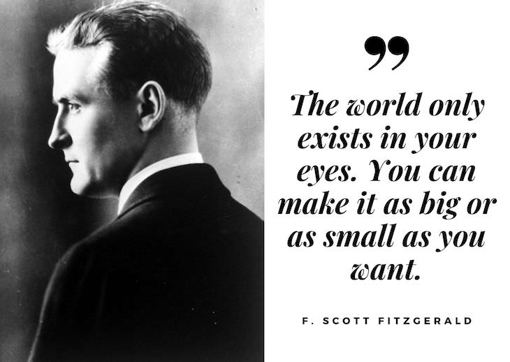 F. Scott Fitzgerald Quotes, The world only exists in your eyes. You can make it as big or as small as you want