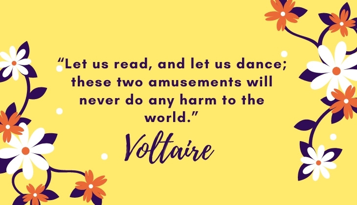 Quotes About Books and Reading “Let us read, and let us dance; these two amusements will never do any harm to the world.” -Voltaire