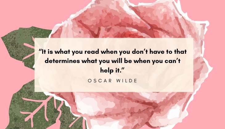 Quotes About Books and Reading “It is what you read when you don’t have to that determines what you will be when you can’t help it.” -Oscar Wilde