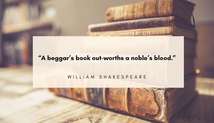 Quotes About Books and Reading “A beggar’s book out-worths a noble’s blood.” -William Shakespeare