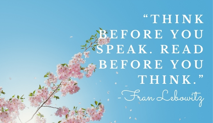 Quotes About Books and Reading “Think before you speak. Read before you think.” -Fran Lebowitz