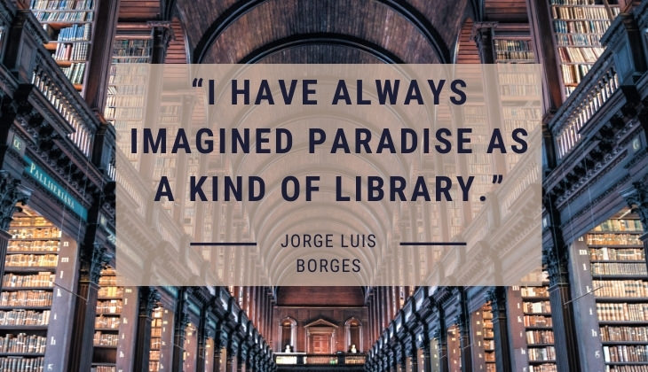Quotes About Books and Reading “I have always imagined paradise as a kind of library.” -Jorge Luis Borges