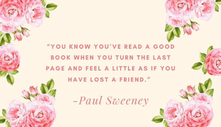 Quotes About Books and Reading “You know you’ve read a good book when you turn the last page and feel a little as if you have lost a friend.” -Paul Sweeney