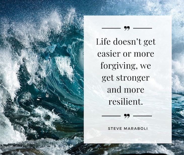 14 Profound Quotes On Resilience in Hard Times, Life doesn’t get easier or more forgiving, we get stronger and more resilient.