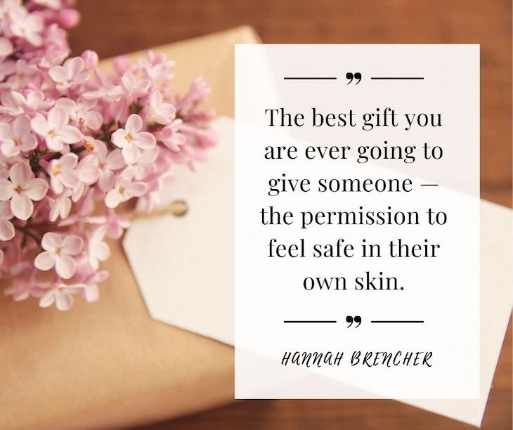 Confidence Boosting Quotes on Loving Your Body “The best gift you are ever going to give someone — the permission to feel safe in their own skin.”