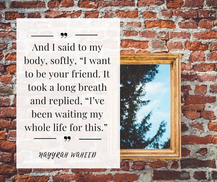 Confidence Boosting Quotes on Loving Your Body And I said to my body, softly, “I want to be your friend. It took a long breath and replied, “I’ve been waiting my whole life for this.