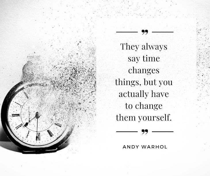 Time Management Quotes To Inspire You "They always say time changes things, but you actually have to change them yourself".  - Andy Warhol