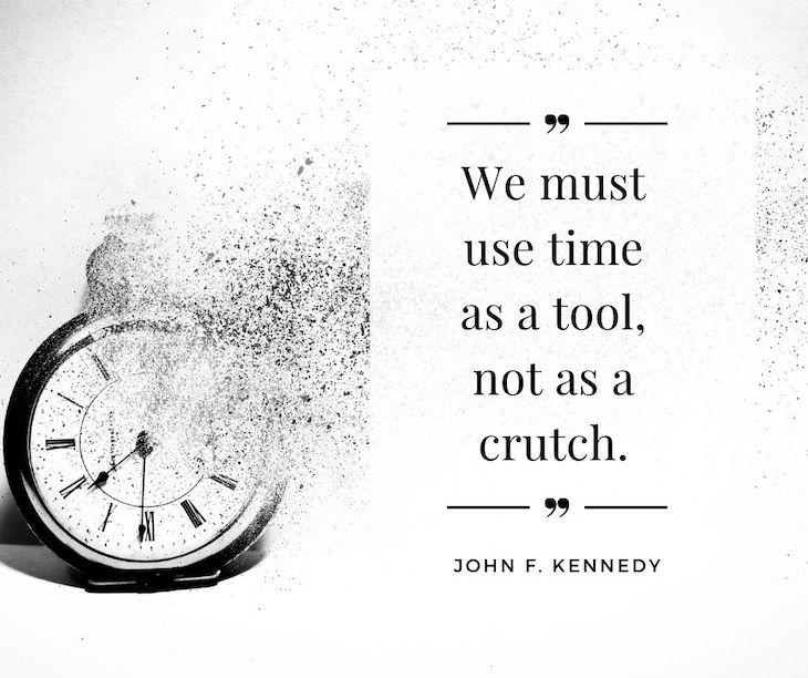 Time Management Quotes To Inspire You "We must use time as a tool, not as a crutch״ - John F. Kennedy