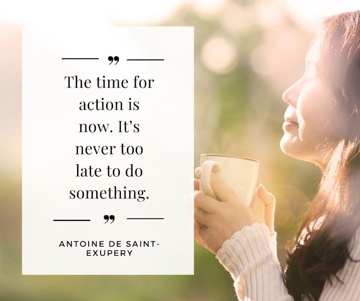 Time Management Quotes To Inspire You "The time for action is now. It’s never too late to do something.״ - Antoine de Saint-Exupéry