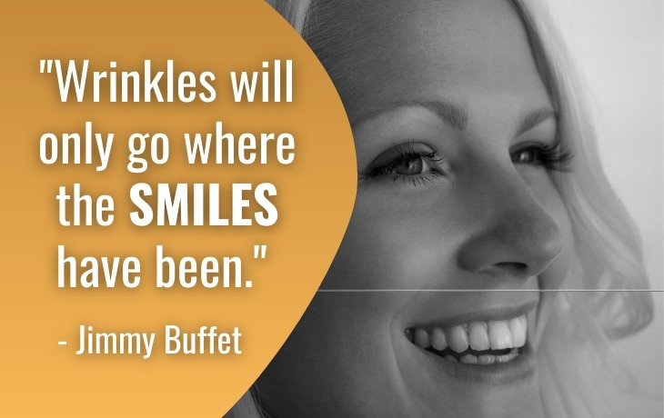 Quotes About Aging "Wrinkles will only go where the SMILES have been."        - Jimmy Buffet