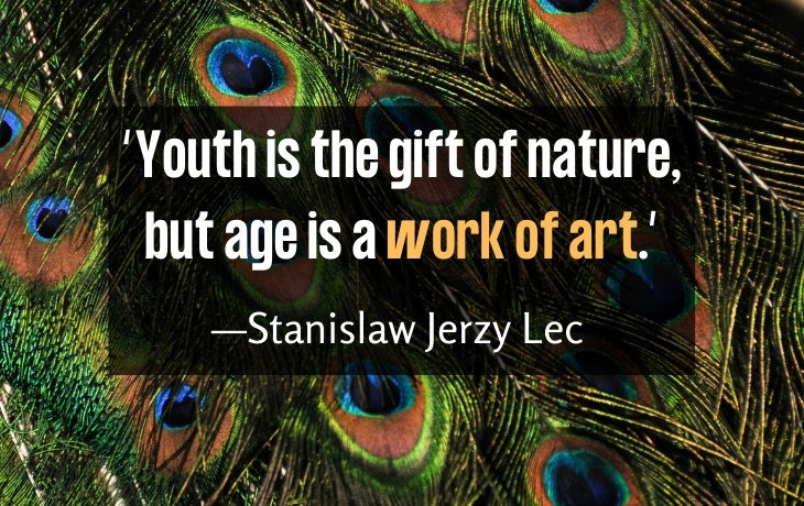 Quotes About Aging “Youth is the gift of nature, but age is a work of art.” —Stanislaw Jerzy Lec 