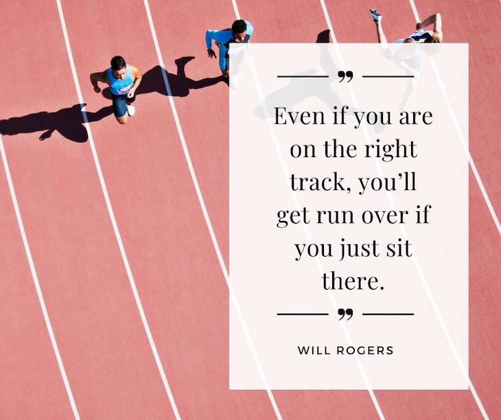 Humorous Inspirational Quotes by Famous People "Even if you are on the right track, you’ll get run over if you just sit there."