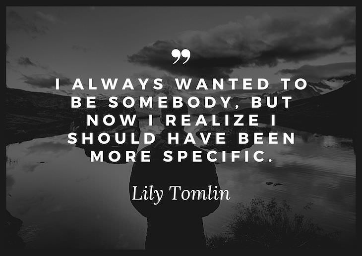 Humorous Inspirational Quotes by Famous People “I always wanted to be somebody, but now I realize I should have been more specific.”