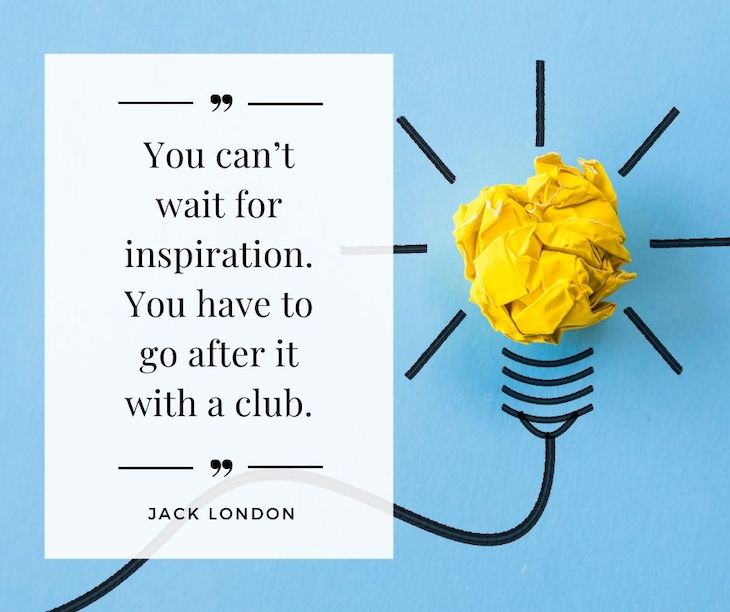 Humorous Inspirational Quotes by Famous People "You can’t wait for inspiration. You have to go after it with a club." 