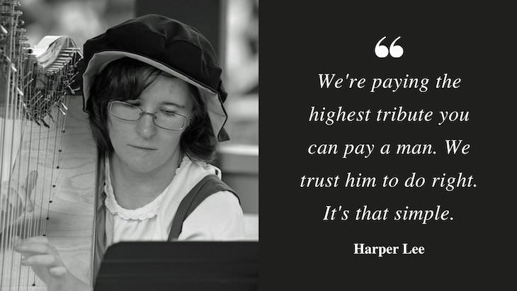 Profound Quotes by Harper Lee “We're paying the highest tribute you can pay a man. We trust him to do right. It's that simple.”