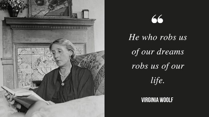 12 Profound Quotes by Virginia Woolf “He who robs us of our dreams robs us of our life.”
