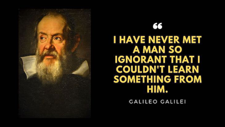 15 Timeless Quotes by Great Renaissance Thinkers "I have never met a man so ignorant that I couldn't learn something from him." - Galileo Galilei