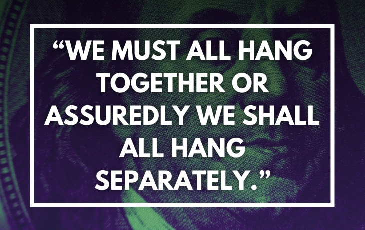 Historical Puns "We must all hand together or assuredly we shall all hang separately."