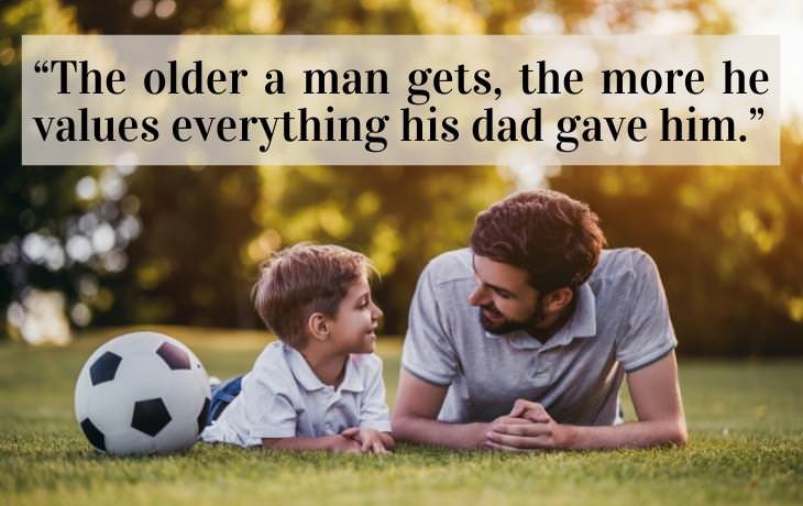 Dad Quotes “The older a man gets, the more he values everything his dad gave him.” 