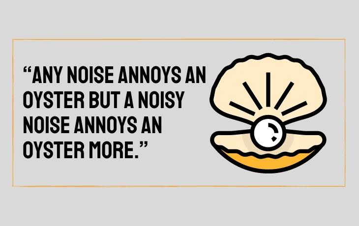 Tongue Twisters “Any noise annoys an oyster but a noisy noise annoys an oyster more.”