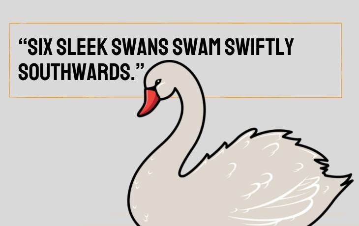 Tongue Twisters “Six sleek swans swam swiftly southwards.”