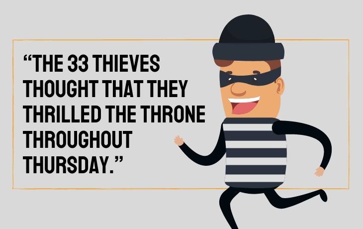 Tongue Twisters “The 33 thieves thought that they thrilled the throne throughout Thursday.”